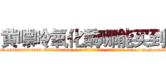 黄嘌呤氧化酶哪能买到 (黄嘌呤氧化酶哪能买到【电-186x2687x6963-Q278180069元-吉-药-业】我们做的是长期生意,靠的是老客户长期支持 http://sngk.net/I7Dn0H
)