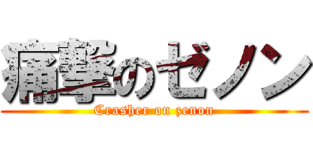 痛撃のゼノン (Crasher on zenon)