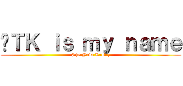 ĐＴＫ ｉｓ ｍｙ ｎａｍｅ (She Neva Knowz)