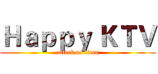 Ｈａｐｐｙ ＫＴＶ (attack on titan)