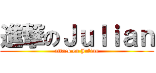 進撃のＪｕｌｉａｎ (attack on Julian)