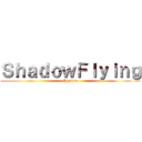 ＳｈａｄｏｗＦｌｙｉｎｇ (-Shadow-)