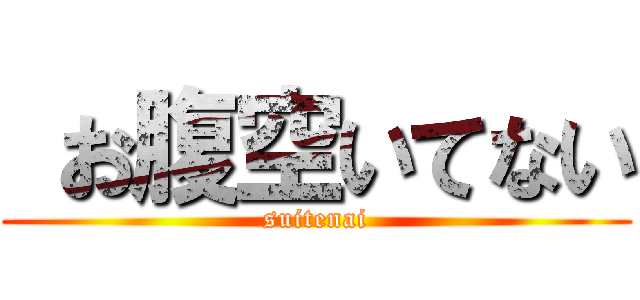  お腹空いてない (suitenai)