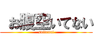  お腹空いてない (suitenai)