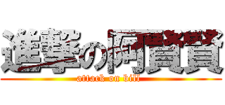進撃の阿賢賢 (attack on bill )