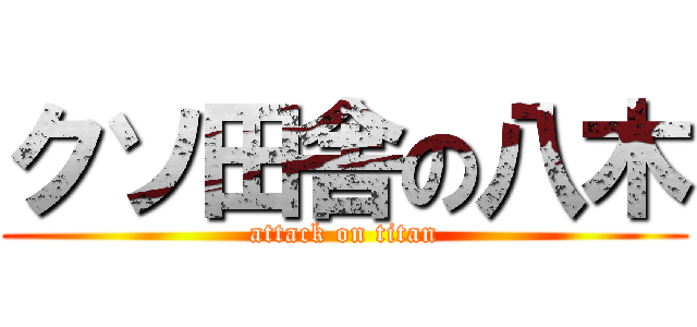 クソ田舎の八木 (attack on titan)