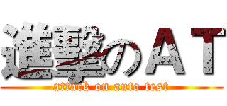 進擊のＡＴ (attack on auto test)