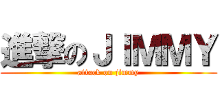 進撃のＪＩＭＭＹ (attack on jimmy)