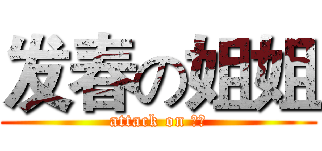 发春の姐姐 (attack on 姐姐)
