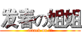 发春の姐姐 (attack on 姐姐)