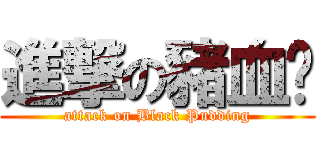 進撃の豬血糕 (attack on Black Pudding)