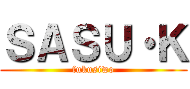 ＳＡＳＵ・Ｋ (fukusiwo)