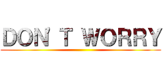 ＤＯＮ'Ｔ ＷＯＲＲＹ ()