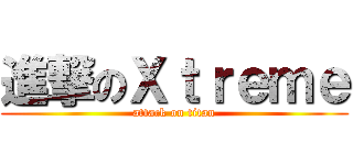 進撃のＸｔｒｅｍｅ (attack on titan)