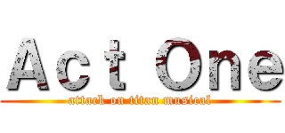 Ａｃｔ Ｏｎｅ (attack on titan musical)