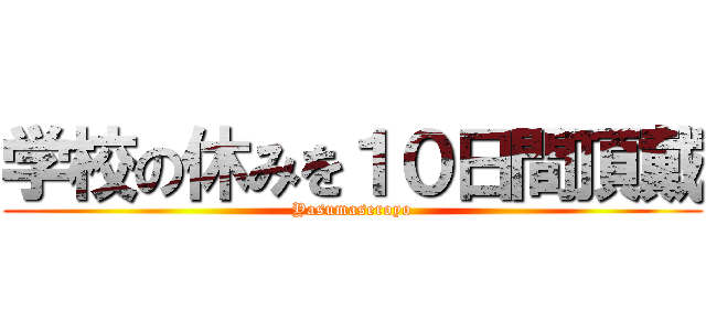 学校の休みを１０日間頂戴 (Yasumaseroyo)