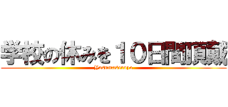 学校の休みを１０日間頂戴 (Yasumaseroyo)