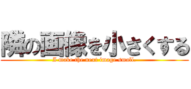 隣の画像を小さくする (I make the next image small.)