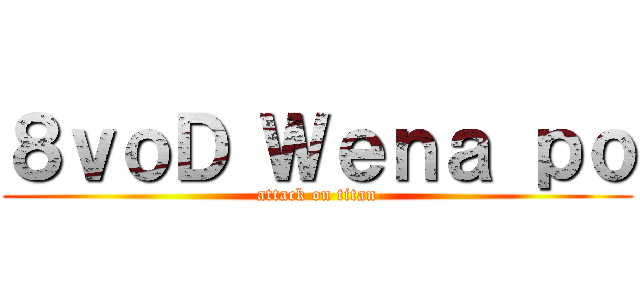 ８ｖｏＤ Ｗｅｎａ ｐｏ (attack on titan)