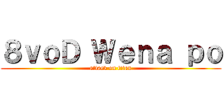 ８ｖｏＤ Ｗｅｎａ ｐｏ (attack on titan)