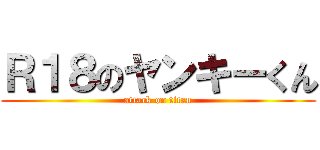 Ｒ１８のヤンキーくん (attack on titan)