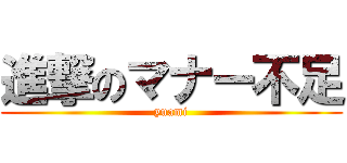 進撃のマナー不足 (yuami)