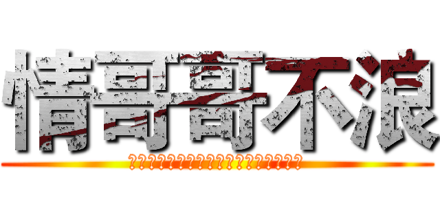 情哥哥不浪 (我交朋友不在乎他浪不浪，反正没我浪。)