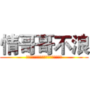 情哥哥不浪 (我交朋友不在乎他浪不浪，反正没我浪。)