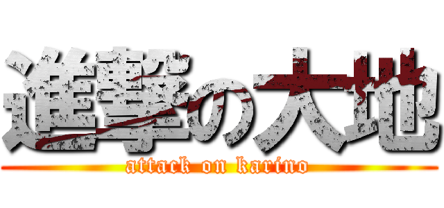 進撃の大地 (attack on karino)