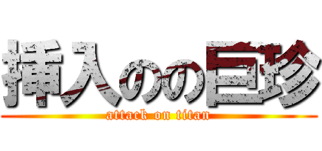 挿入のの巨珍 (attack on titan)