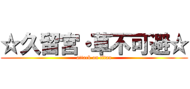 ☆久留宮・草不可避☆ (attack on titan)