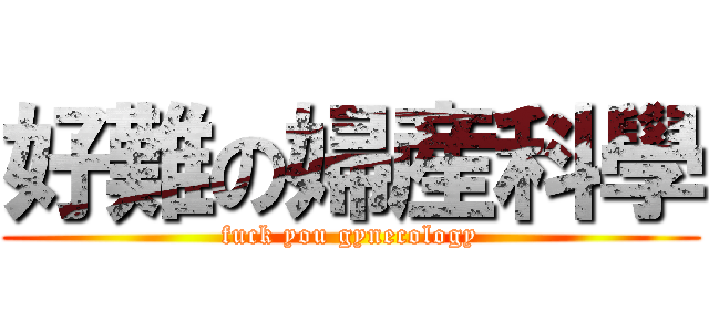 好難の婦産科學 (fuck you gynecology)
