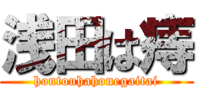 浅田は痔 (hontouhahonegaitai)