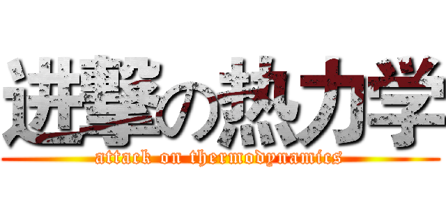 进撃の热力学 (attack on thermodynamics)