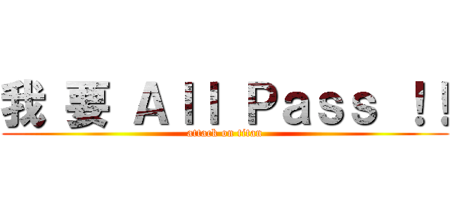 我 要 Ａｌｌ Ｐａｓｓ ！！ (attack on titan)