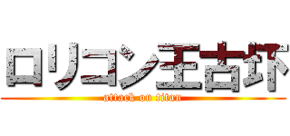 ロリコン王古圷 (attack on titan)