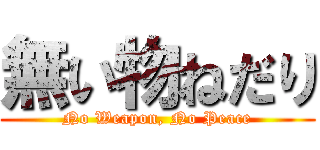 無い物ねだり (No Weapon, No Peace)