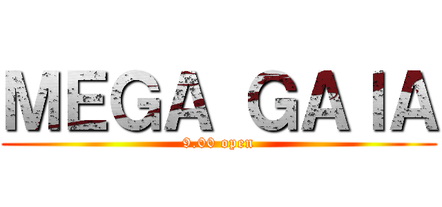 ＭＥＧＡ ＧＡＩＡ (9.00 open)