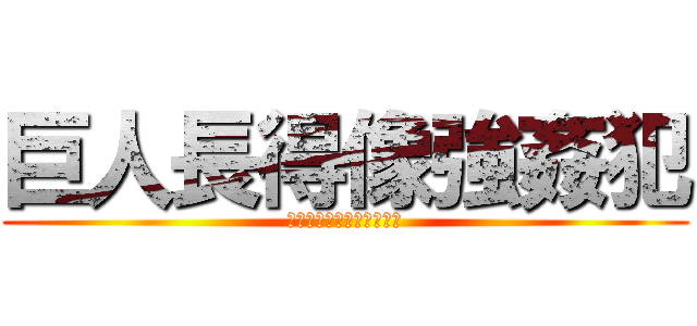 巨人長得像強姦犯 (巨人は性犯罪者の顔してる)