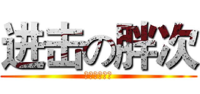 进击の胖次 (胖次胖次胖次)