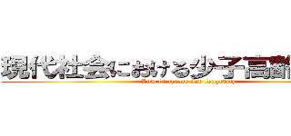 現代社会における少子高齢化問題 (Low birthrate and longevity)