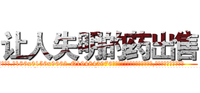 让人失明的药出售 (让人失明的药出售【电.话186x0156x9662-Q194843976林氏药业】我们做的是长期生意,靠的是老客户长期支持
参考消息网2月20日报道 韩媒称，“剩女多、离婚率高的城市，房价一定会上涨。”这是中国经济学家金岩石2016年12月参加在上海举行的房地产相关论坛时说的话。
)