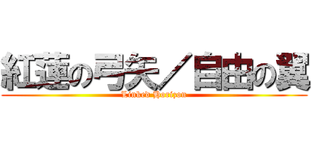 紅蓮の弓矢／自由の翼 (Linked Horizon)