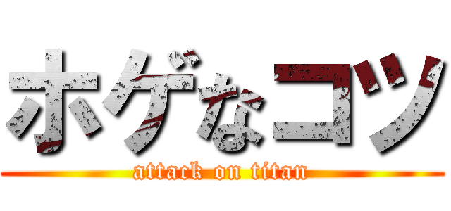 ホゲなコツ (attack on titan)