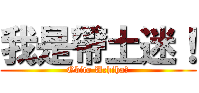 我是帶土迷！ (Obito Uchiha！)