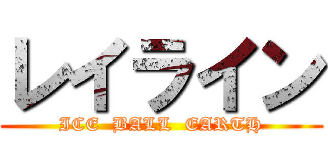 レイライン (ICE  BALL  EARTH)