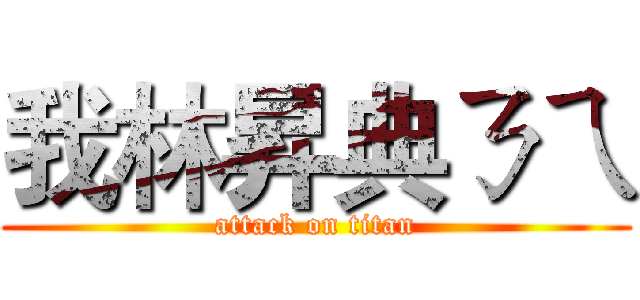 我林昇典ㄋㄟ (attack on titan)