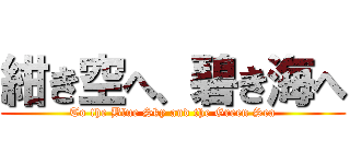 紺き空へ、碧き海へ (To the Blue Sky and the Green Sea)