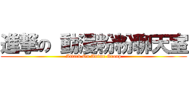 進撃の 動漫粉粉聊天室 (Attack On Anime Group)