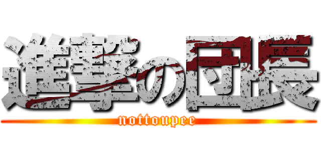 進撃の団長 (nottoupee)